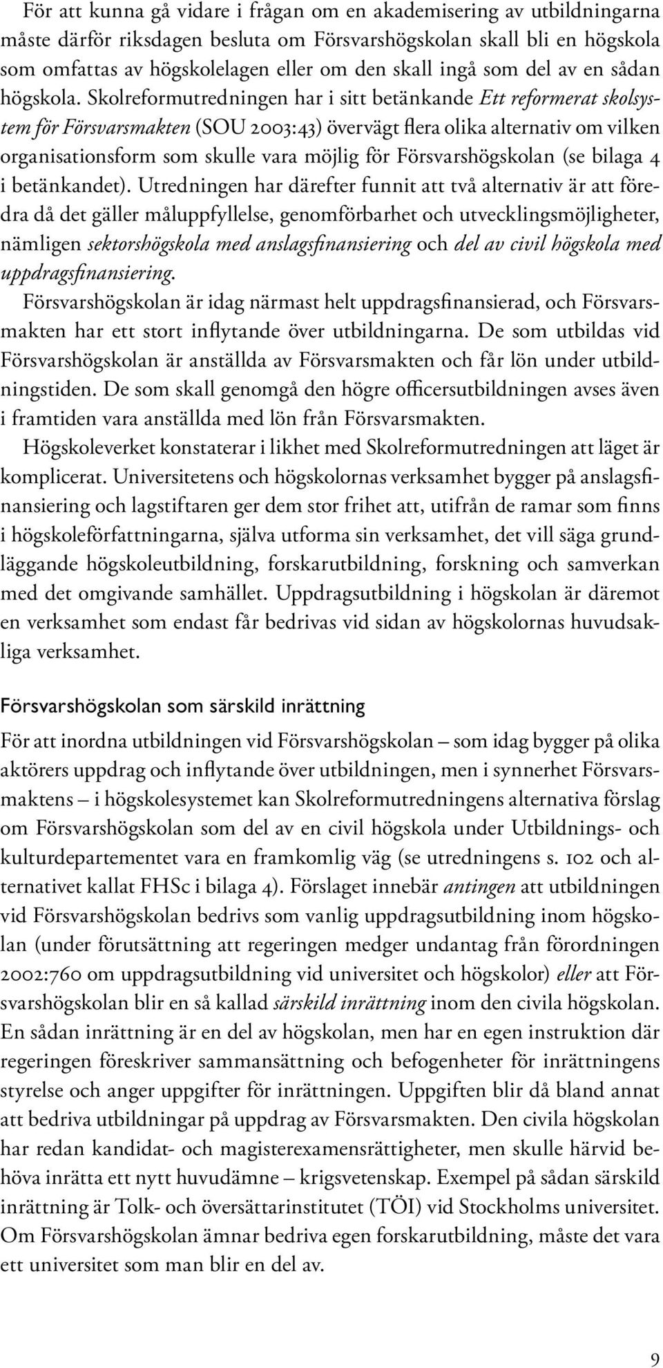 Skolreformutredningen har i sitt betänkande Ett reformerat skolsystem för Försvarsmakten (SOU 2003:43) övervägt flera olika alternativ om vilken organisationsform som skulle vara möjlig för