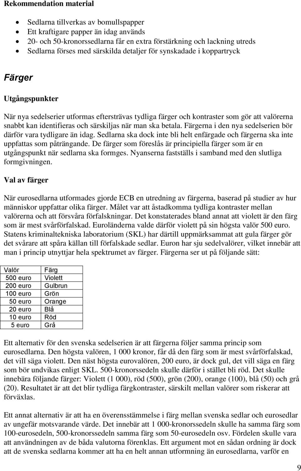 särskiljas när man ska betala. Färgerna i den nya sedelserien bör därför vara tydligare än idag. Sedlarna ska dock inte bli helt enfärgade och färgerna ska inte uppfattas som påträngande.