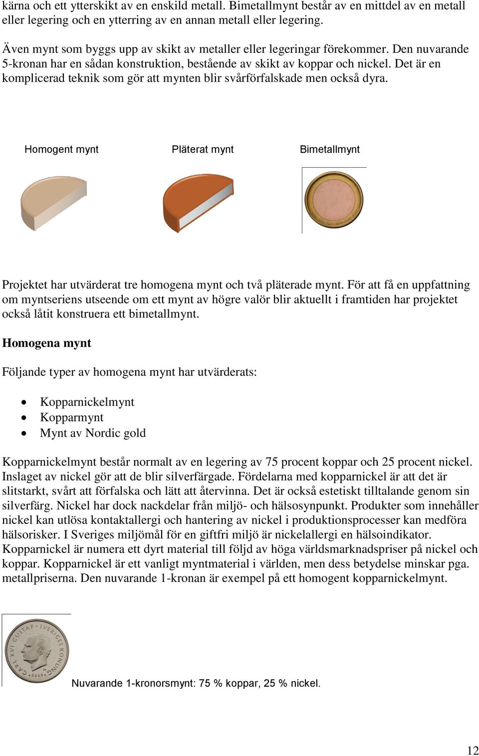 Det är en komplicerad teknik som gör att mynten blir svårförfalskade men också dyra. Homogent mynt Pläterat mynt Bimetallmynt Projektet har utvärderat tre homogena mynt och två pläterade mynt.