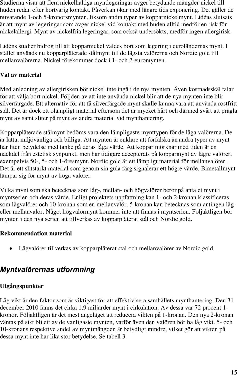 Lidéns slutsats är att mynt av legeringar som avger nickel vid kontakt med huden alltid medför en risk för nickelallergi. Mynt av nickelfria legeringar, som också undersökts, medför ingen allergirisk.