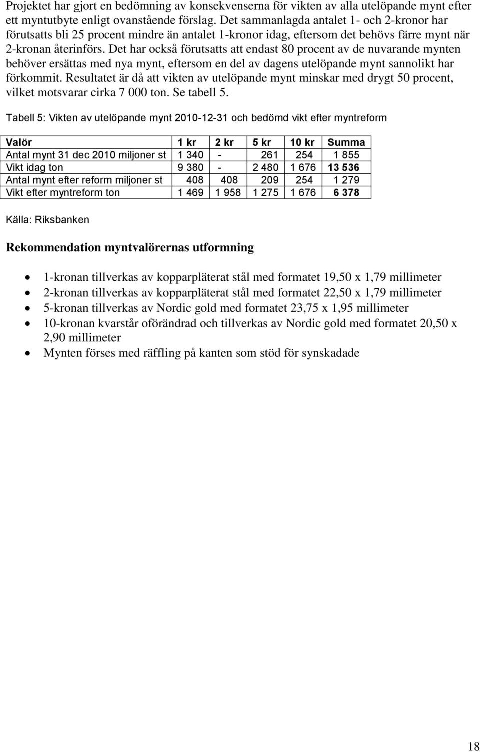 Det har också förutsatts att endast 80 procent av de nuvarande mynten behöver ersättas med nya mynt, eftersom en del av dagens utelöpande mynt sannolikt har förkommit.