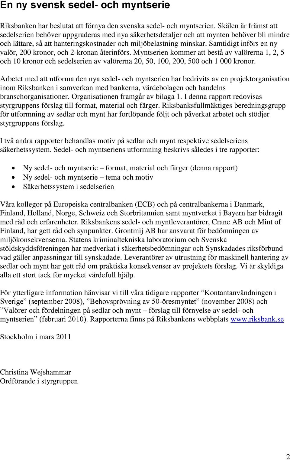 Samtidigt införs en ny valör, 200 kronor, och 2-kronan återinförs. Myntserien kommer att bestå av valörerna 1, 2, 5 och 10 kronor och sedelserien av valörerna 20, 50, 100, 200, 500 och 1 000 kronor.