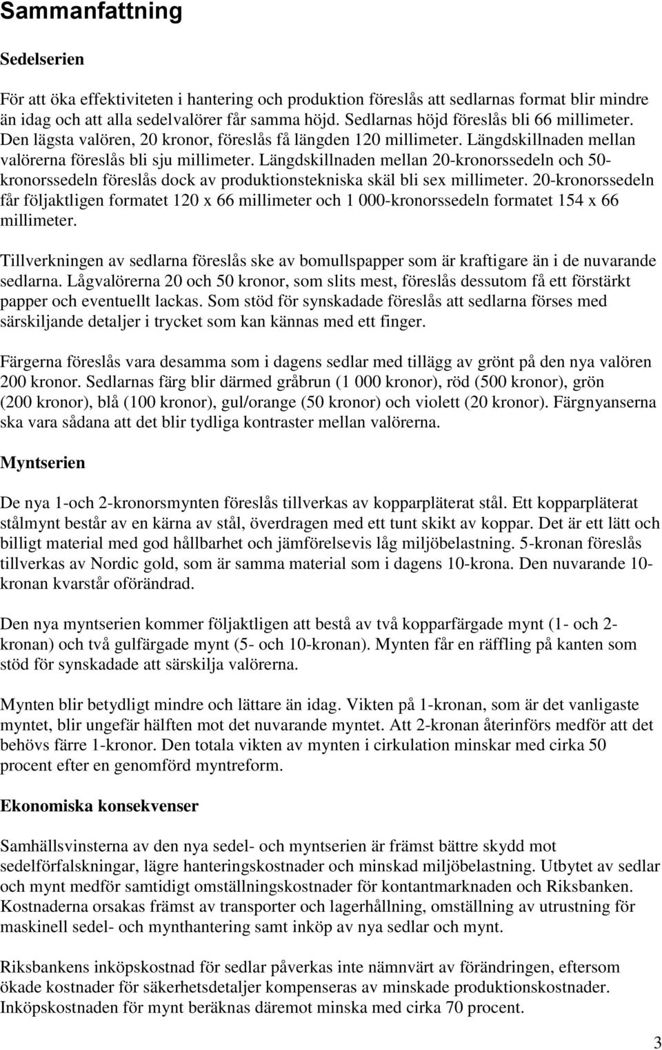 Längdskillnaden mellan 20-kronorssedeln och 50- kronorssedeln föreslås dock av produktionstekniska skäl bli sex millimeter.