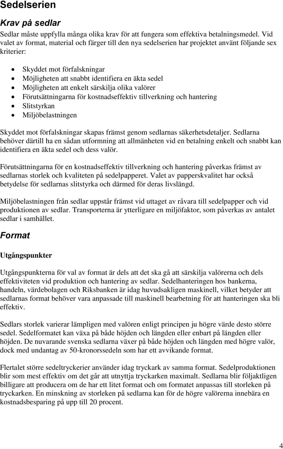 att enkelt särskilja olika valörer Förutsättningarna för kostnadseffektiv tillverkning och hantering Slitstyrkan Miljöbelastningen Skyddet mot förfalskningar skapas främst genom sedlarnas