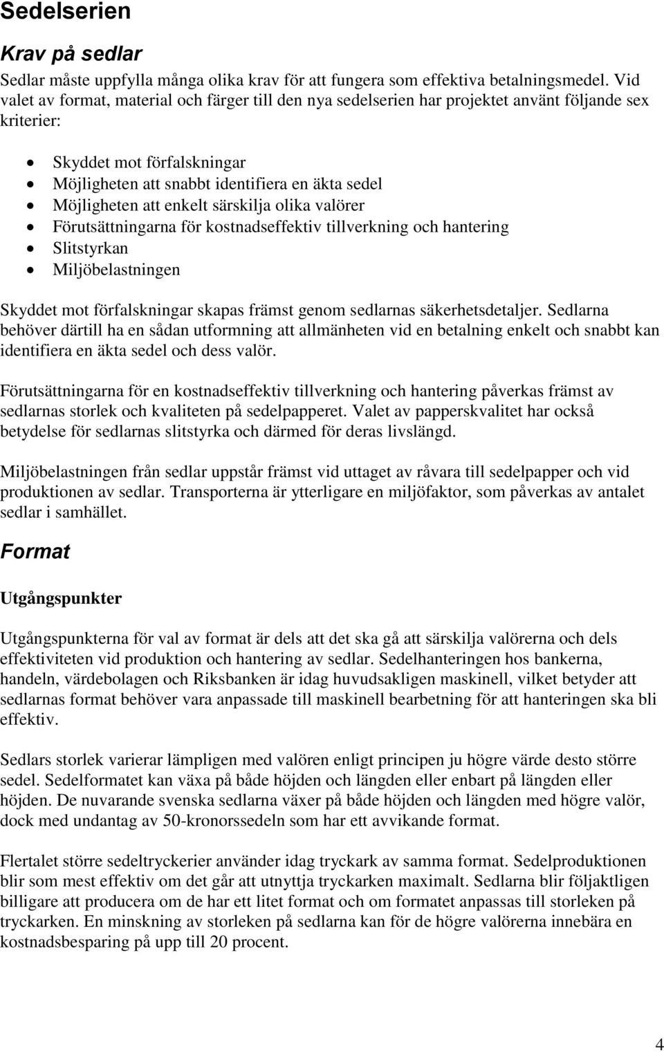 att enkelt särskilja olika valörer Förutsättningarna för kostnadseffektiv tillverkning och hantering Slitstyrkan Miljöbelastningen Skyddet mot förfalskningar skapas främst genom sedlarnas