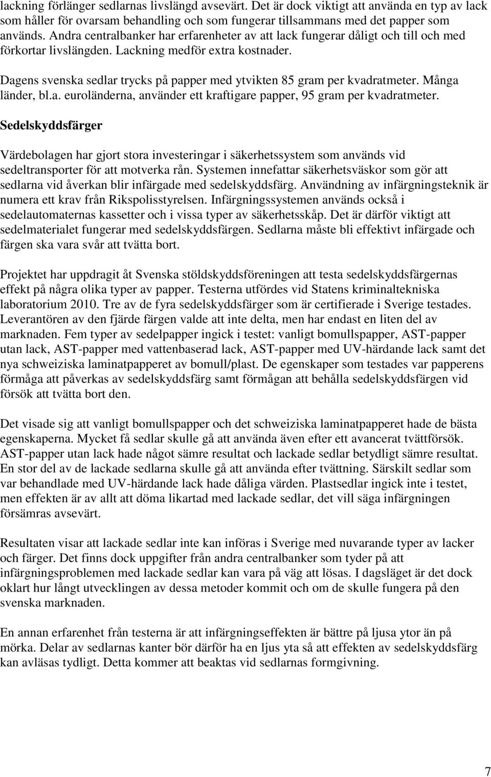 Dagens svenska sedlar trycks på papper med ytvikten 85 gram per kvadratmeter. Många länder, bl.a. euroländerna, använder ett kraftigare papper, 95 gram per kvadratmeter.