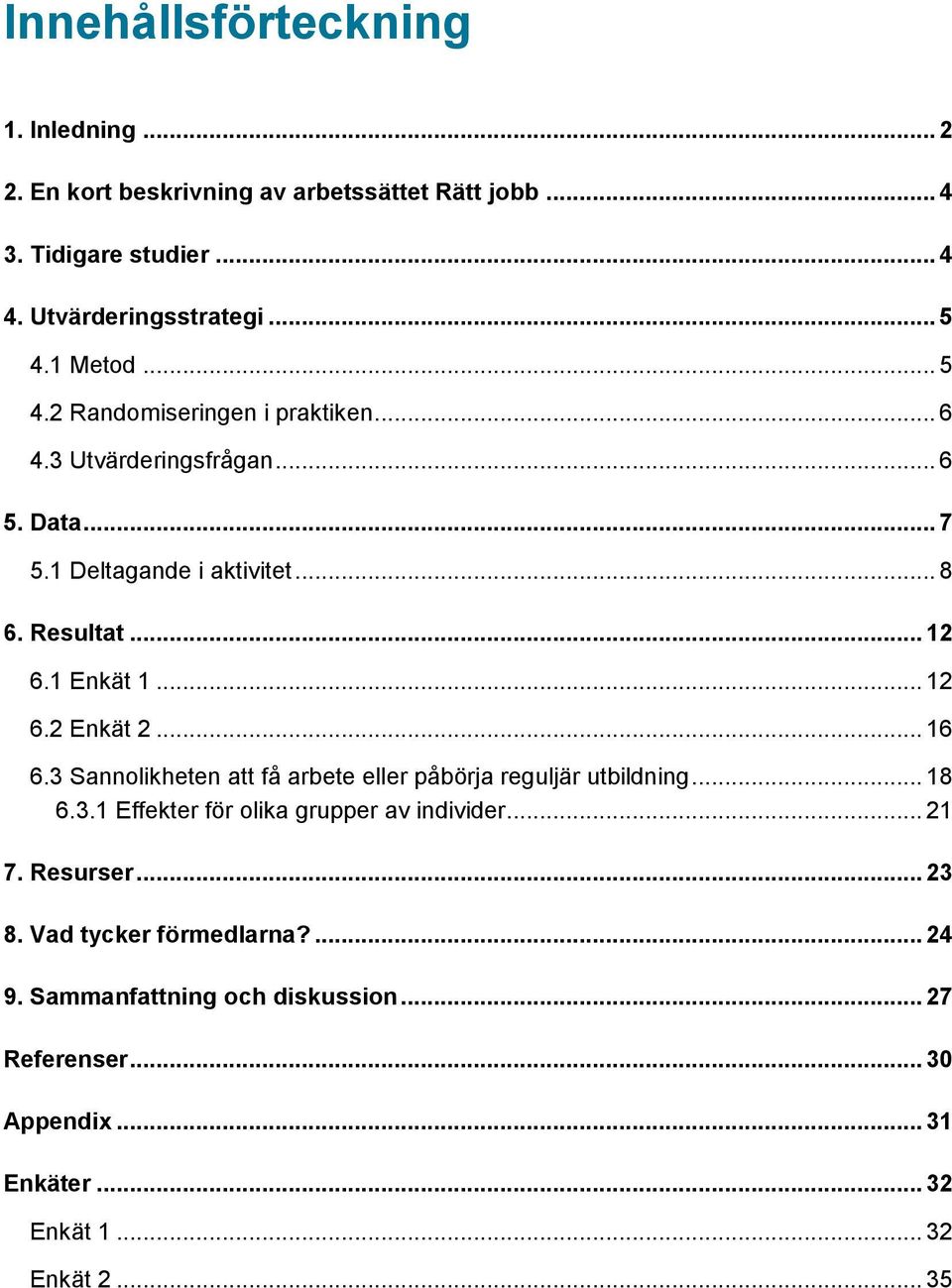 .. 16 6.3 Sannolikheten att få arbete eller påbörja reguljär utbildning... 18 6.3.1 Effekter för olika grupper av individer... 21 7. Resurser... 23 8.