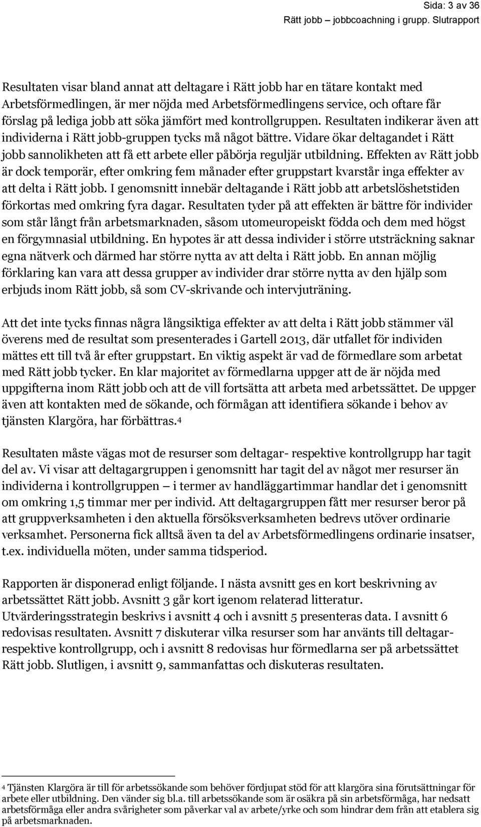 jämfört med kontrollgruppen. Resultaten indikerar även att individerna i -gruppen tycks må något bättre.