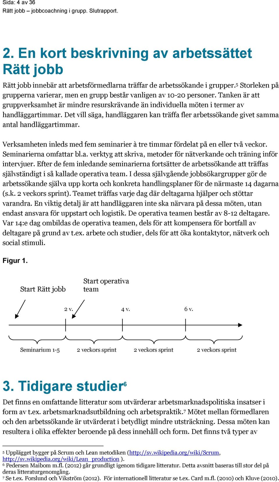 Det vill säga, handläggaren kan träffa fler arbetssökande givet samma antal handläggartimmar. Verksamheten inleds med fem seminarier à tre timmar fördelat på en eller två veckor.