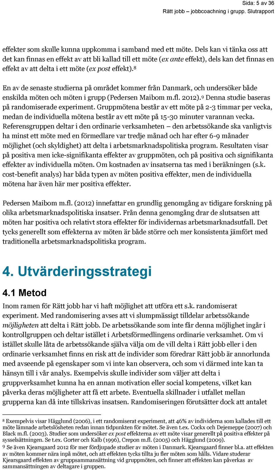 8 En av de senaste studierna på området kommer från Danmark, och undersöker både enskilda möten och möten i grupp (Pedersen Maibom m.fl. 12). 9 Denna studie baseras på randomiserade experiment.