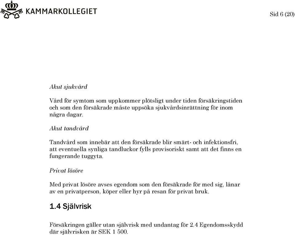 Akut tandvård Tandvård som innebär att den försäkrade blir smärt- och infektionsfri, att eventuella synliga tandluckor fylls provisoriskt samt att det