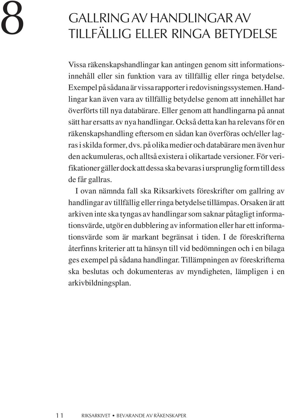 Eller genom att handlingarna på annat sätt har ersatts av nya handlingar. ckså detta kan ha relevans för en räkenskapshandling eftersom en sådan kan överföras och/eller lagras i skilda former, dvs.