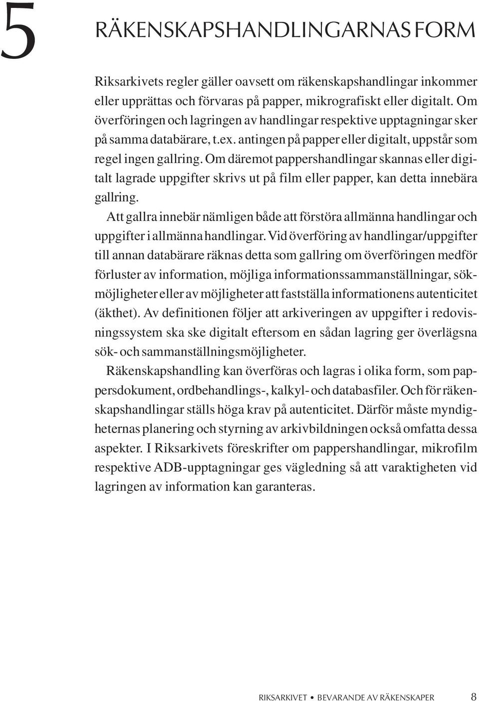 m däremot pappershandlingar skannas eller digitalt lagrade uppgifter skrivs ut på film eller papper, kan detta innebära gallring.