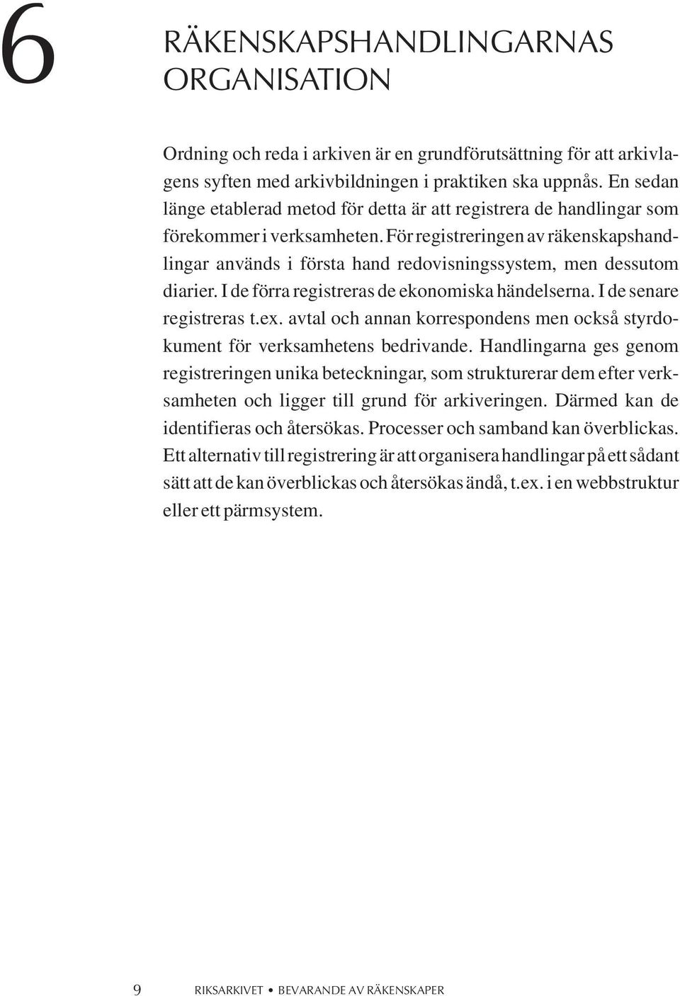 För registreringen av räkenskapshandlingar används i första hand redovisningssystem, men dessutom diarier. I de förra registreras de ekonomiska händelserna. I de senare registreras t.ex.