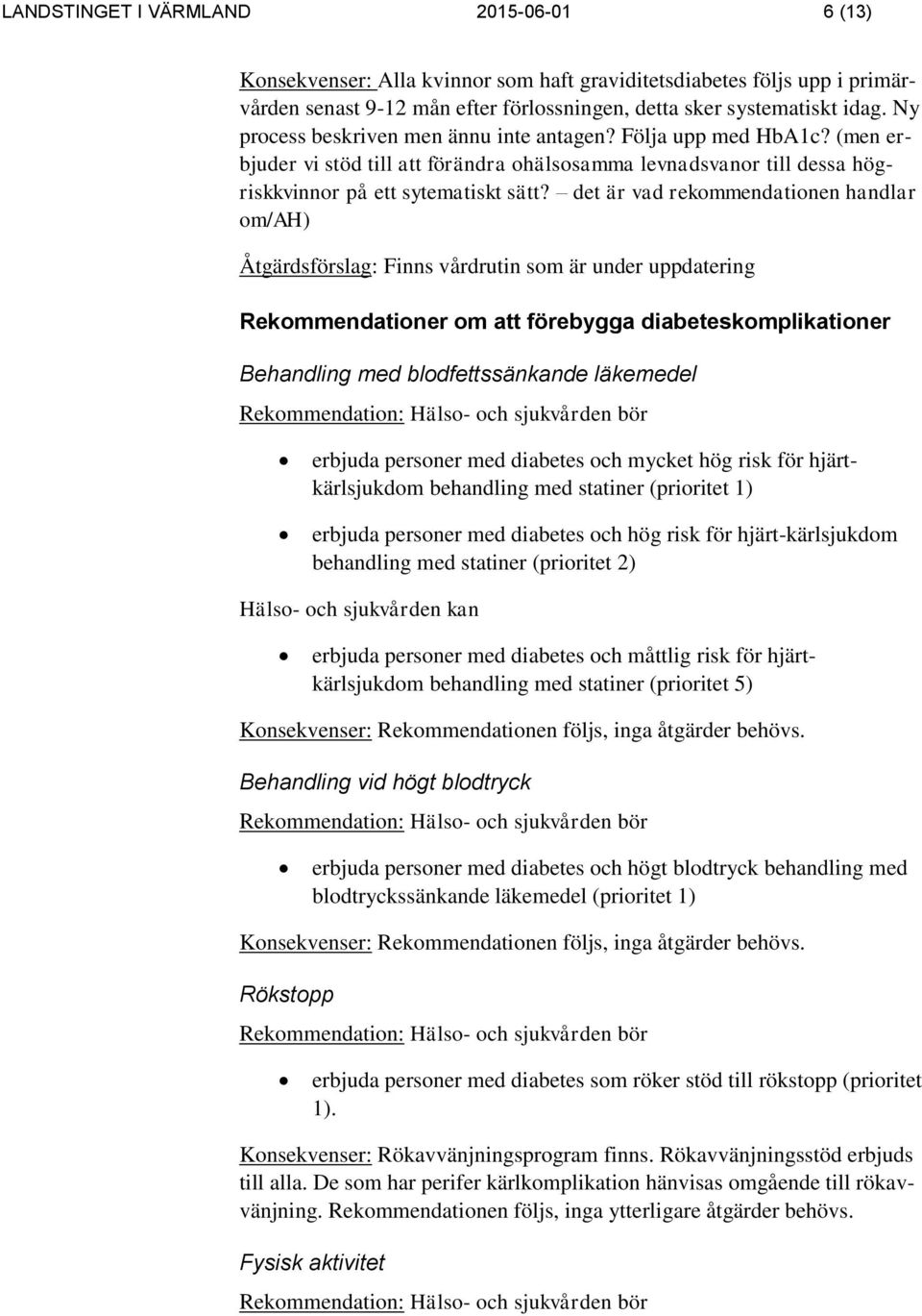 det är vad rekommendationen handlar om/ah) Åtgärdsförslag: Finns vårdrutin som är under uppdatering Rekommendationer om att förebygga diabeteskomplikationer Behandling med blodfettssänkande läkemedel
