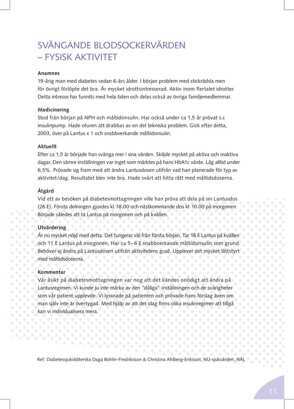 Har också under ca 1,5 år prövat s.c insulinpump. Hade oturen att drabbas av en del tekniska problem. Gick efter detta, 2003, över på Lantus x 1 och snabbverkande måltidsinsulin.