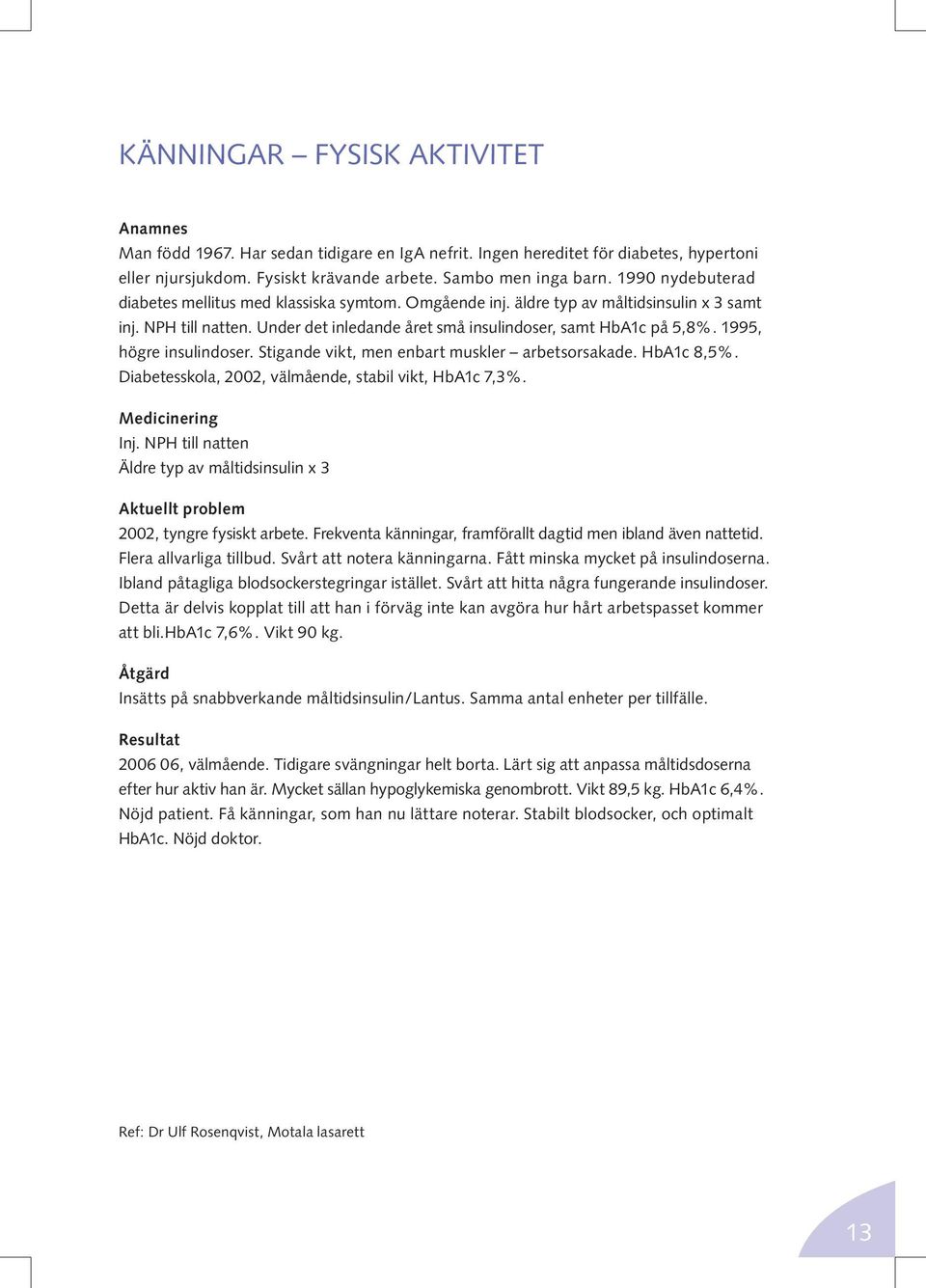 1995, högre insulindoser. Stigande vikt, men enbart muskler arbetsorsakade. HbA1c 8,5%. Diabetesskola, 2002, välmående, stabil vikt, HbA1c 7,3%. Medicinering Inj.