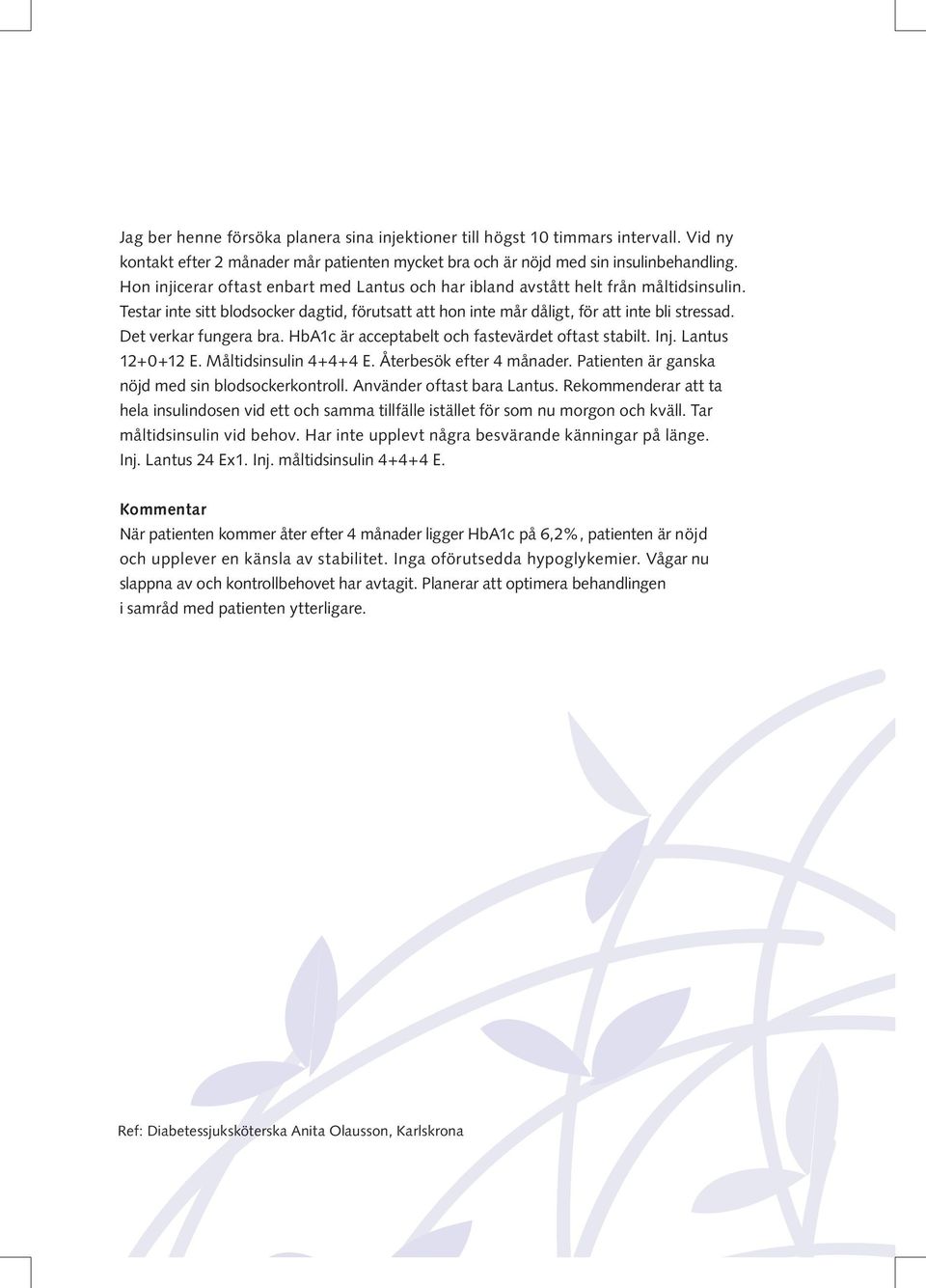 Det verkar fungera bra. HbA1c är acceptabelt och fastevärdet oftast stabilt. Inj. Lantus 12+0+12 E. Måltidsinsulin 4+4+4 E. Återbesök efter 4 månader.