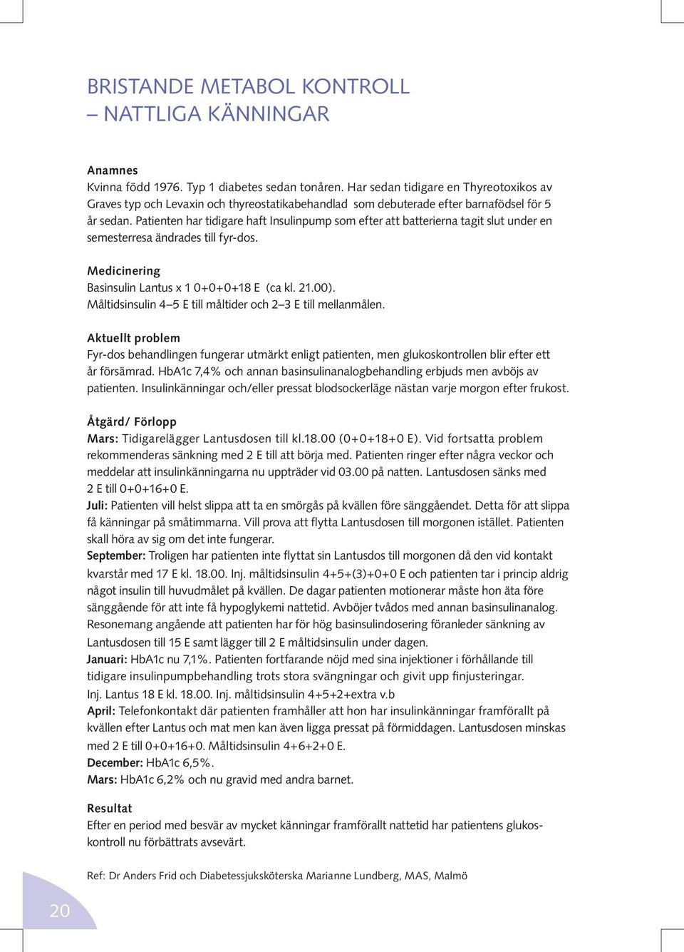 Patienten har tidigare haft Insulinpump som efter att batterierna tagit slut under en semesterresa ändrades till fyr-dos. Medicinering Basinsulin Lantus x 1 0+0+0+18 E (ca kl. 21.00).