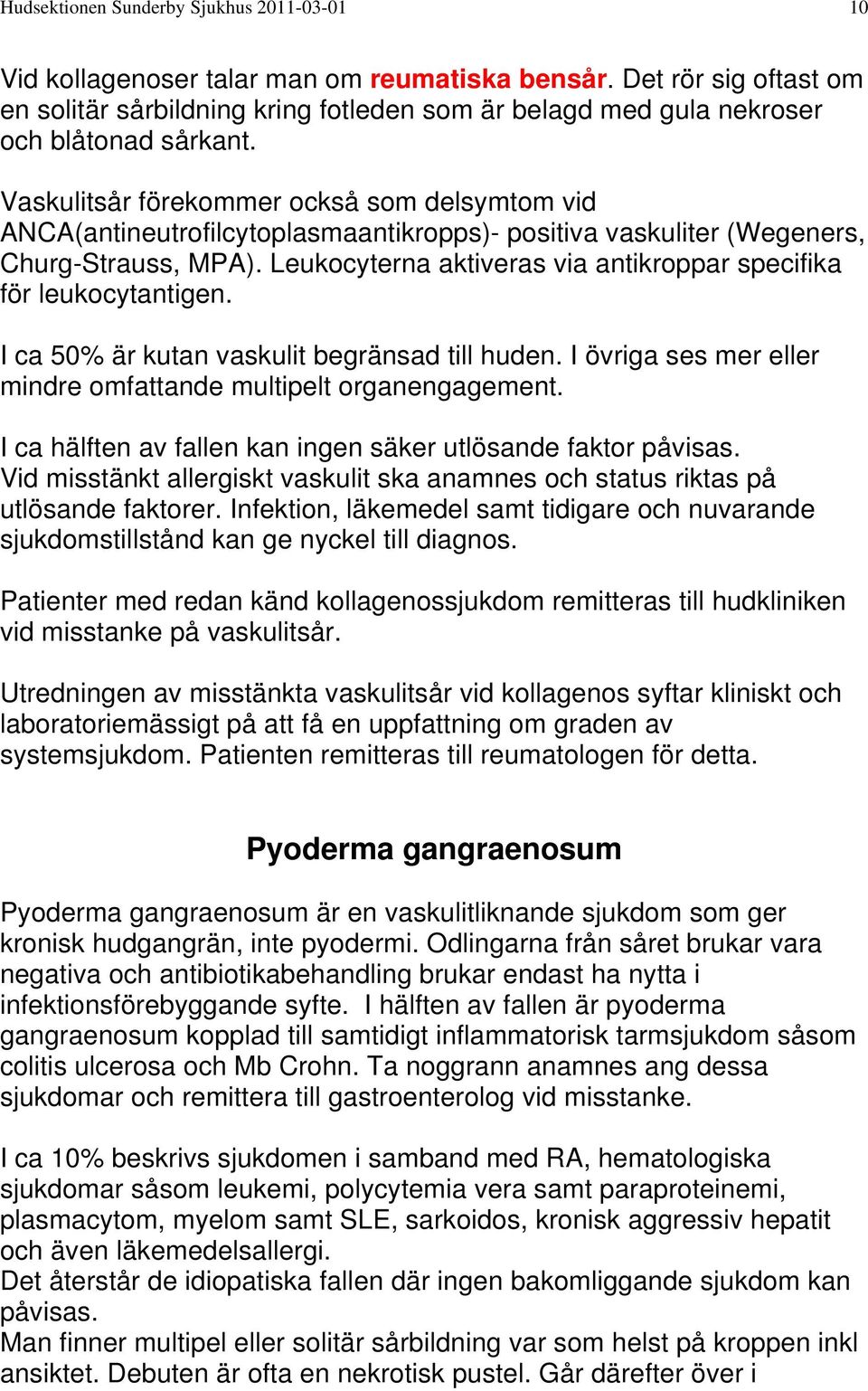 Vaskulitsår förekommer också som delsymtom vid ANCA(antineutrofilcytoplasmaantikropps)- positiva vaskuliter (Wegeners, Churg-Strauss, MPA).