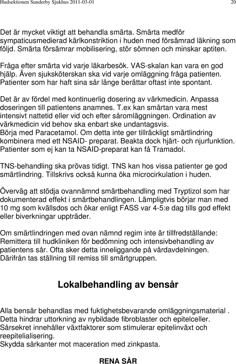 Patienter som har haft sina sår länge berättar oftast inte spontant. Det är av fördel med kontinuerlig dosering av värkmedicin. Anpassa doseringen till patientens anamnes. T.