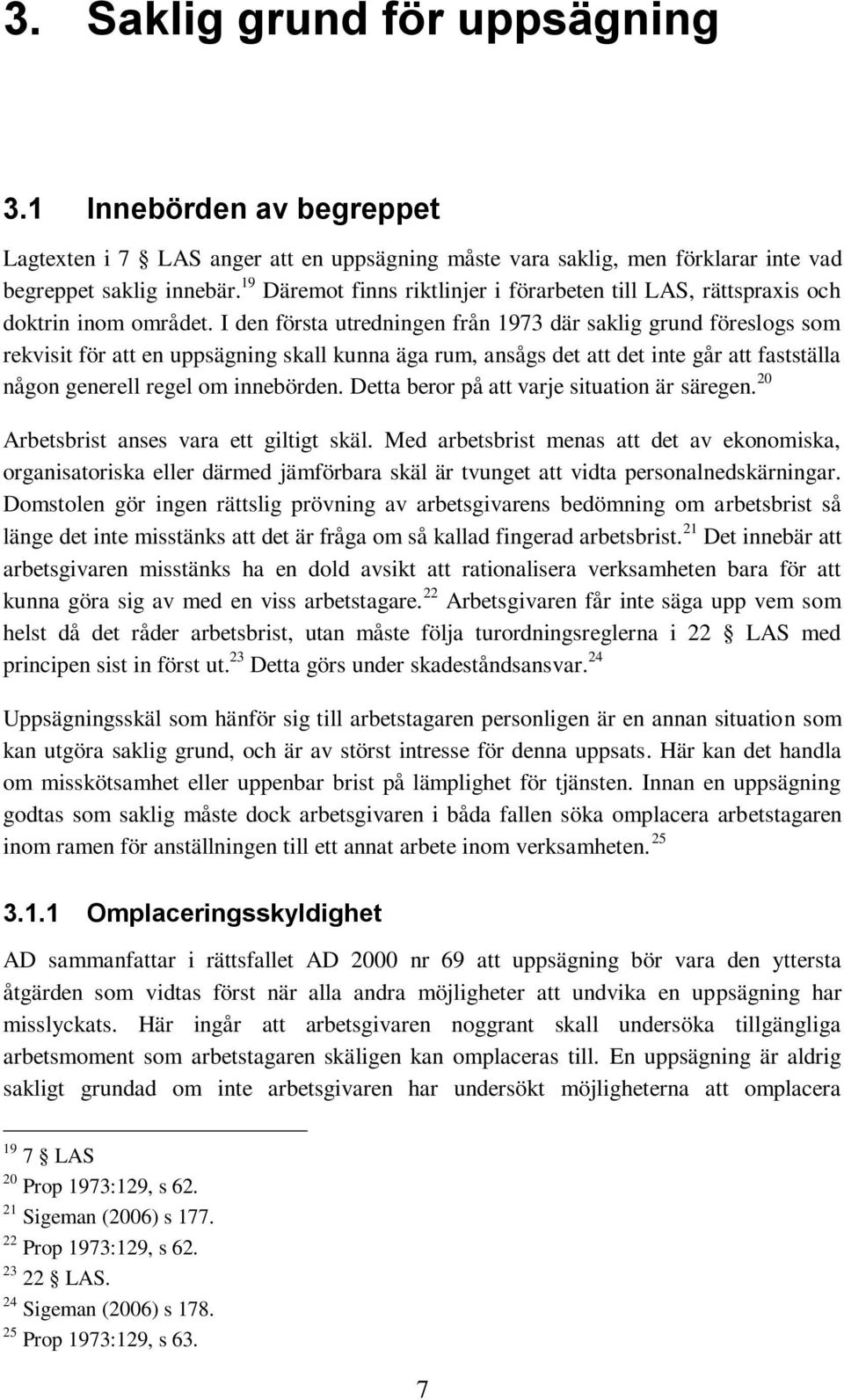 I den första utredningen från 1973 där saklig grund föreslogs som rekvisit för att en uppsägning skall kunna äga rum, ansågs det att det inte går att fastställa någon generell regel om innebörden.