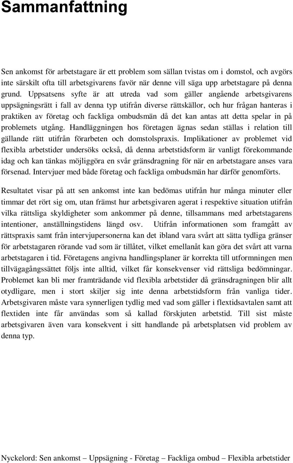 ombudsmän då det kan antas att detta spelar in på problemets utgång. Handläggningen hos företagen ägnas sedan ställas i relation till gällande rätt utifrån förarbeten och domstolspraxis.