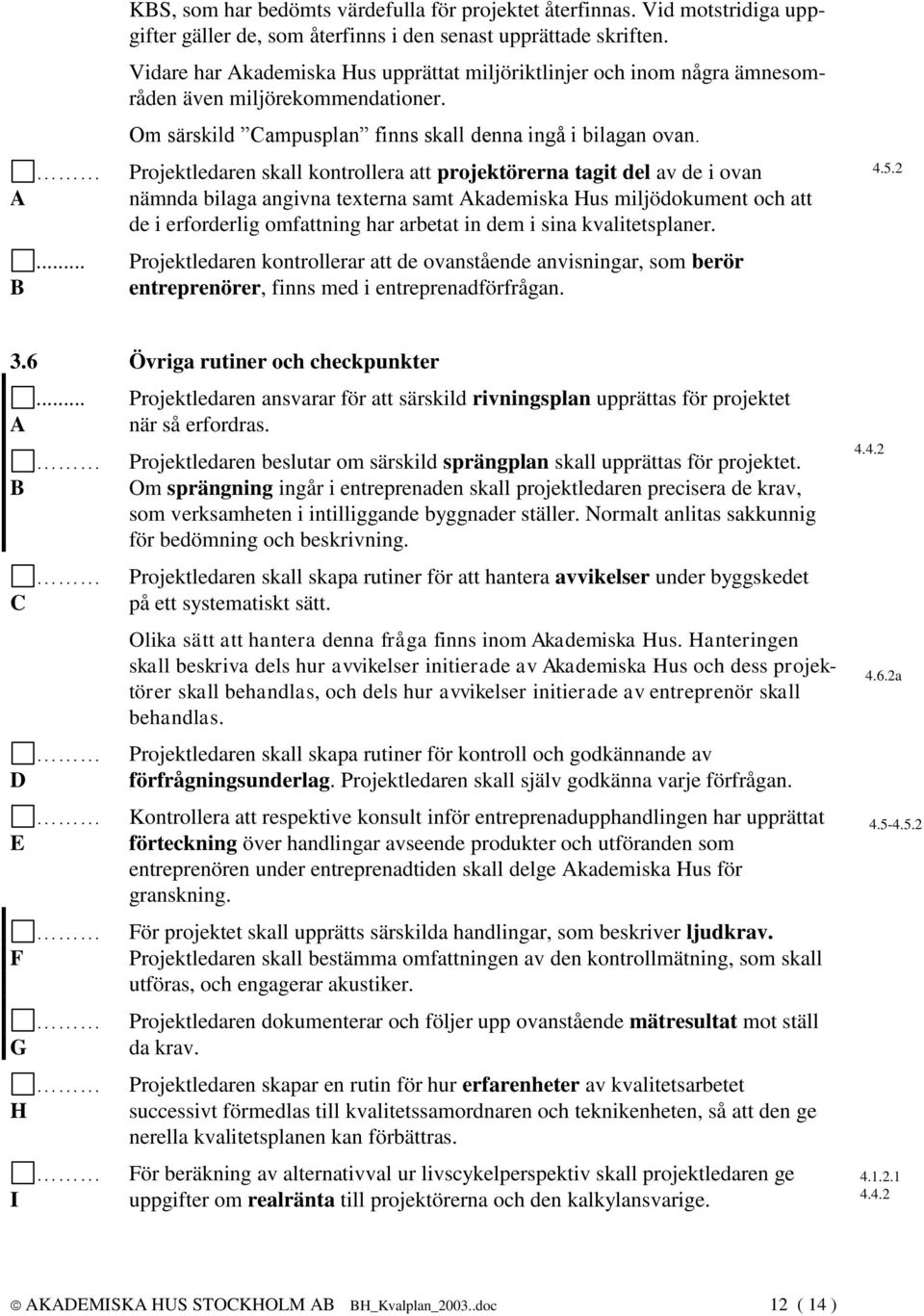 Projektledaren skall kontrollera att projektörerna tagit del av de i ovan nämnda bilaga angivna texterna samt Akademiska Hus miljödokument och att de i erforderlig omfattning har arbetat in dem i