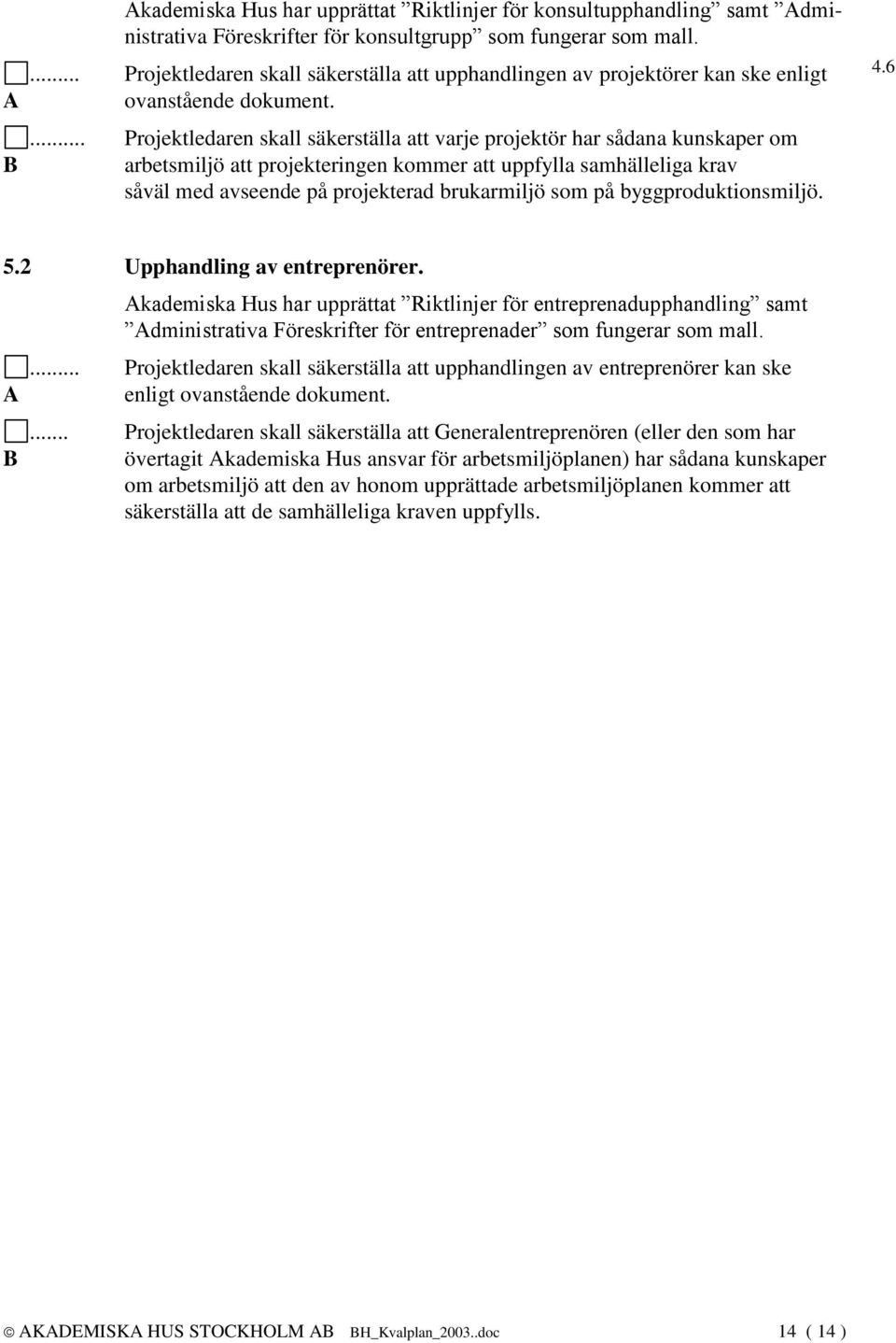 ... Projektledaren skall säkerställa att varje projektör har sådana kunskaper om arbetsmiljö att projekteringen kommer att uppfylla samhälleliga krav såväl med avseende på projekterad brukarmiljö som