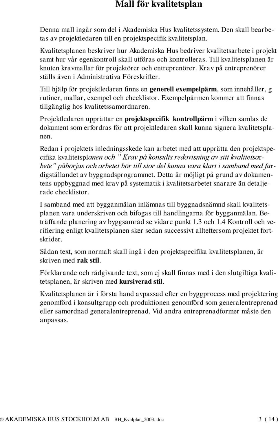 Till kvalitetsplanen är knuten kravmallar för projektörer och entreprenörer. Krav på entreprenörer ställs även i Administrativa Föreskrifter.