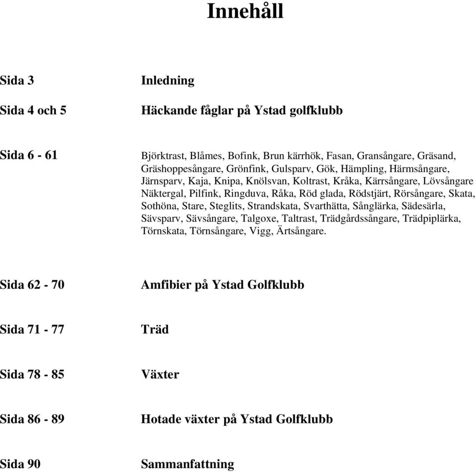 Rödstjärt, Rörsångare, Skata, Sothöna, Stare, Steglits, Strandskata, Svarthätta, Sånglärka, Sädesärla, Sävsparv, Sävsångare, Talgoxe, Taltrast, Trädgårdssångare,