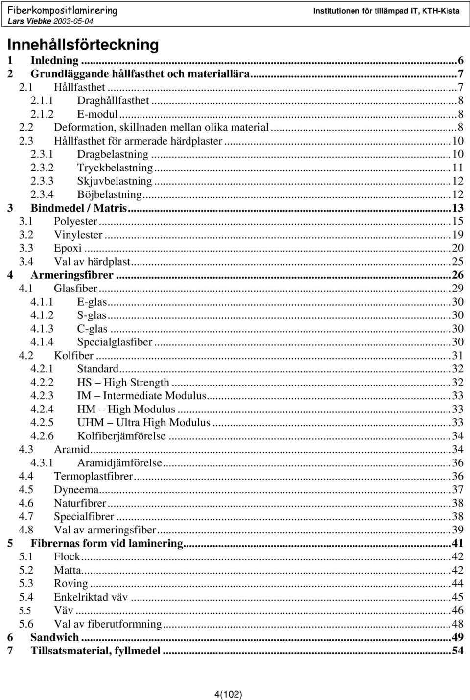 2 Vinylester...19 3.3 Epoxi...20 3.4 Val av härdplast...25 4 Armeringsfibrer...26 4.1 Glasfiber...29 4.1.1 E-glas...30 4.1.2 S-glas...30 4.1.3 C-glas...30 4.1.4 Specialglasfiber...30 4.2 Kolfiber.