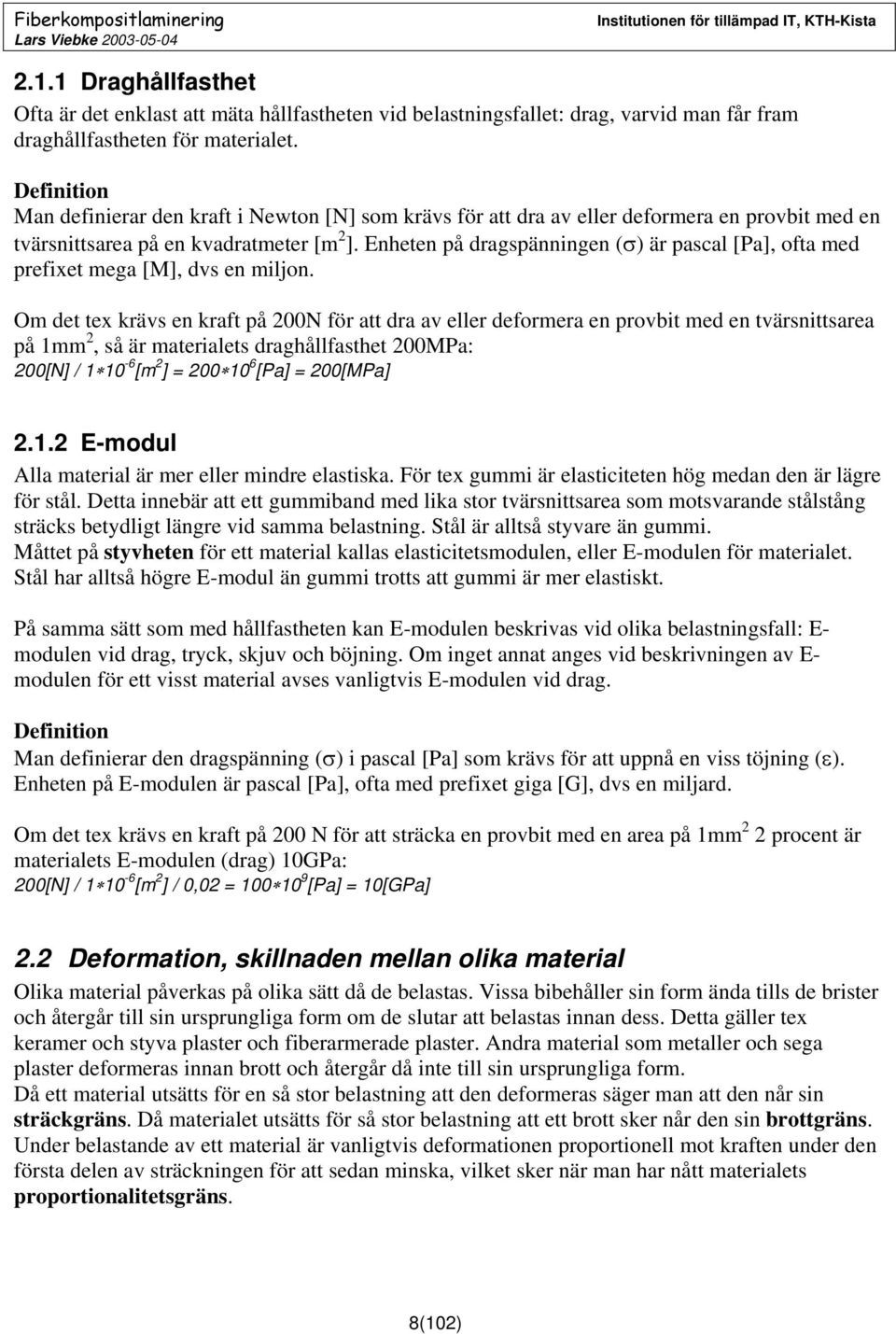 Enheten på dragspänningen (σ) är pascal [Pa], ofta med prefixet mega [M], dvs en miljon.