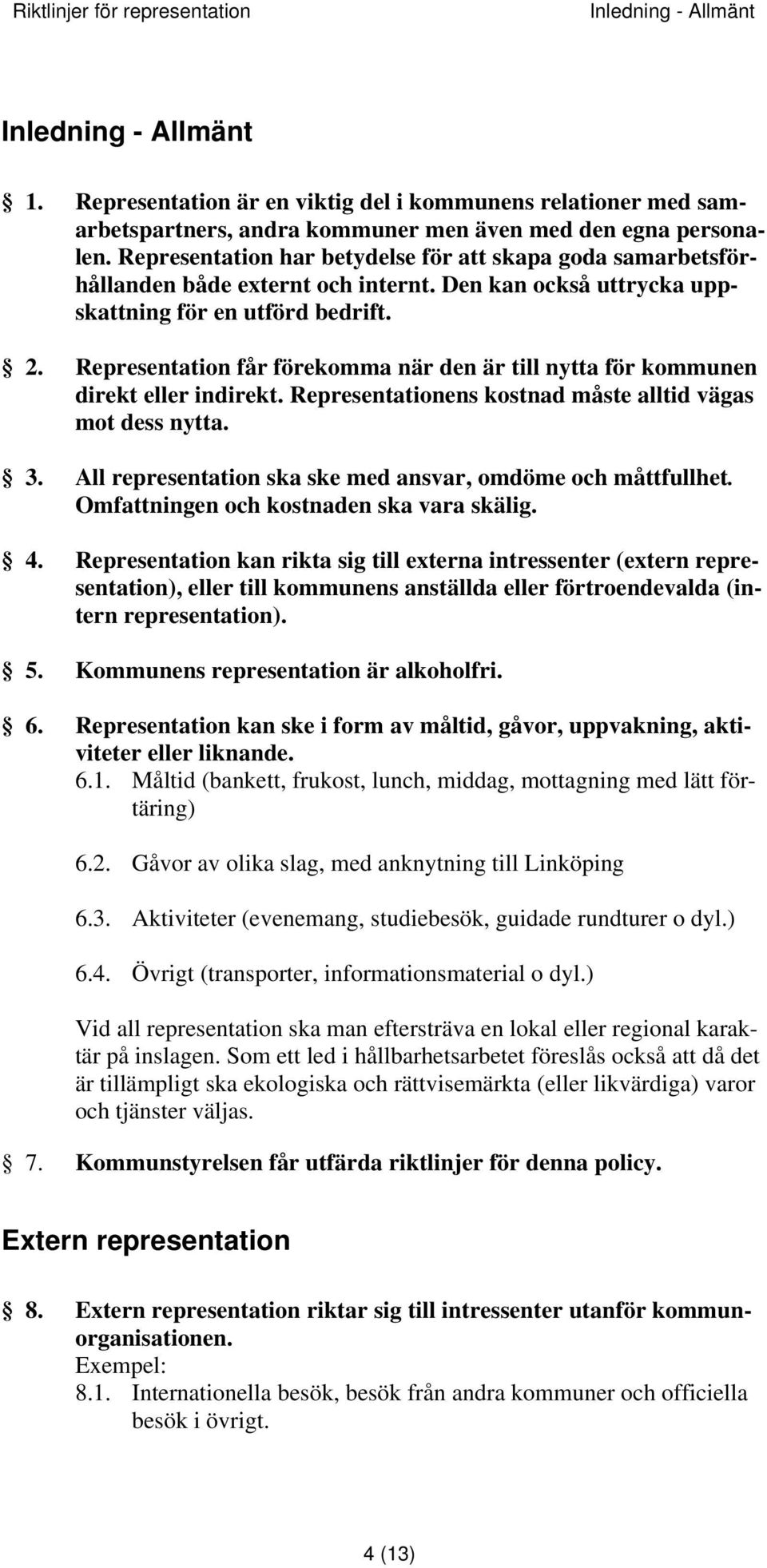 Representation får förekomma när den är till nytta för kommunen direkt eller indirekt. Representationens kostnad måste alltid vägas mot dess nytta. 3.