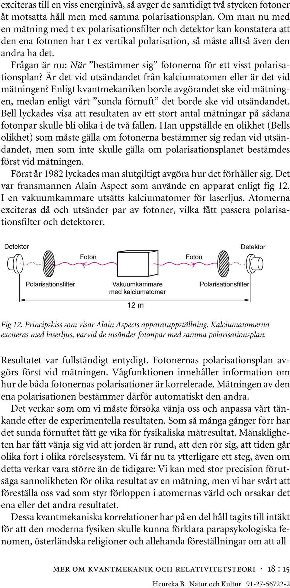 Frågan är nu: När bestämmer sig fotonerna för ett visst polarisationsplan? Är det vid utsändandet från kalciumatomen eller är det vid mätningen?