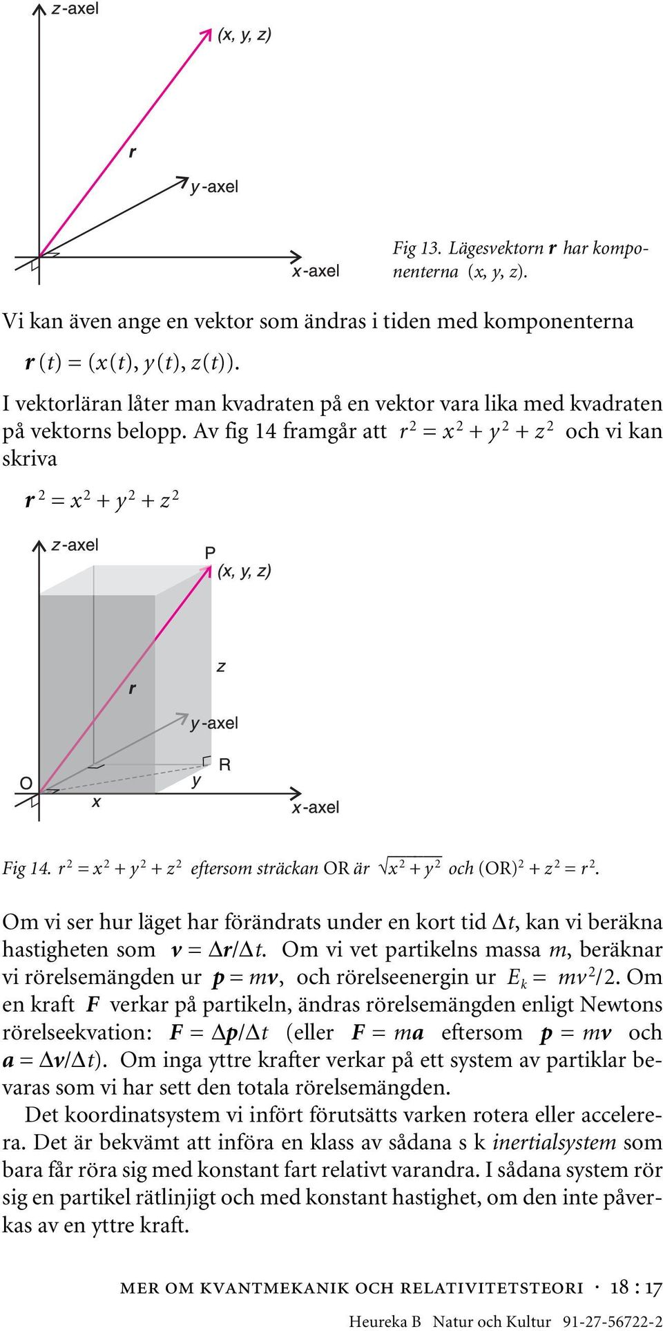 r 2 = x 2 + y 2 + z 2 eftersom sträckan OR är x 2 + y 2 och (OR)2 + z 2 = r 2. Om vi ser hur läget har förändrats under en kort tid t, kan vi beräkna hastigheten som v = r/ t.