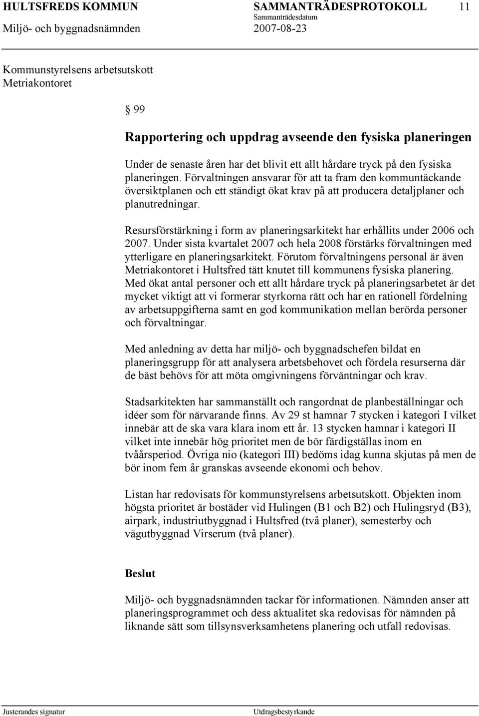 Resursförstärkning i form av planeringsarkitekt har erhållits under 2006 och 2007. Under sista kvartalet 2007 och hela 2008 förstärks förvaltningen med ytterligare en planeringsarkitekt.