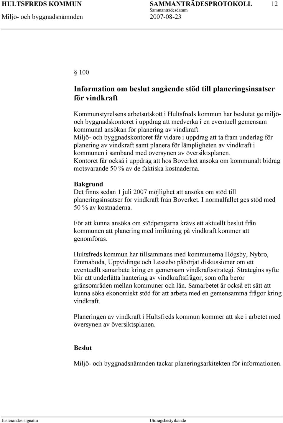 Miljö- och byggnadskontoret får vidare i uppdrag att ta fram underlag för planering av vindkraft samt planera för lämpligheten av vindkraft i kommunen i samband med översynen av översiktsplanen.