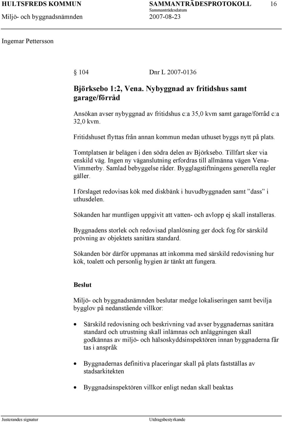 Ingen ny väganslutning erfordras till allmänna vägen Vena- Vimmerby. Samlad bebyggelse råder. Bygglagstiftningens generella regler gäller.