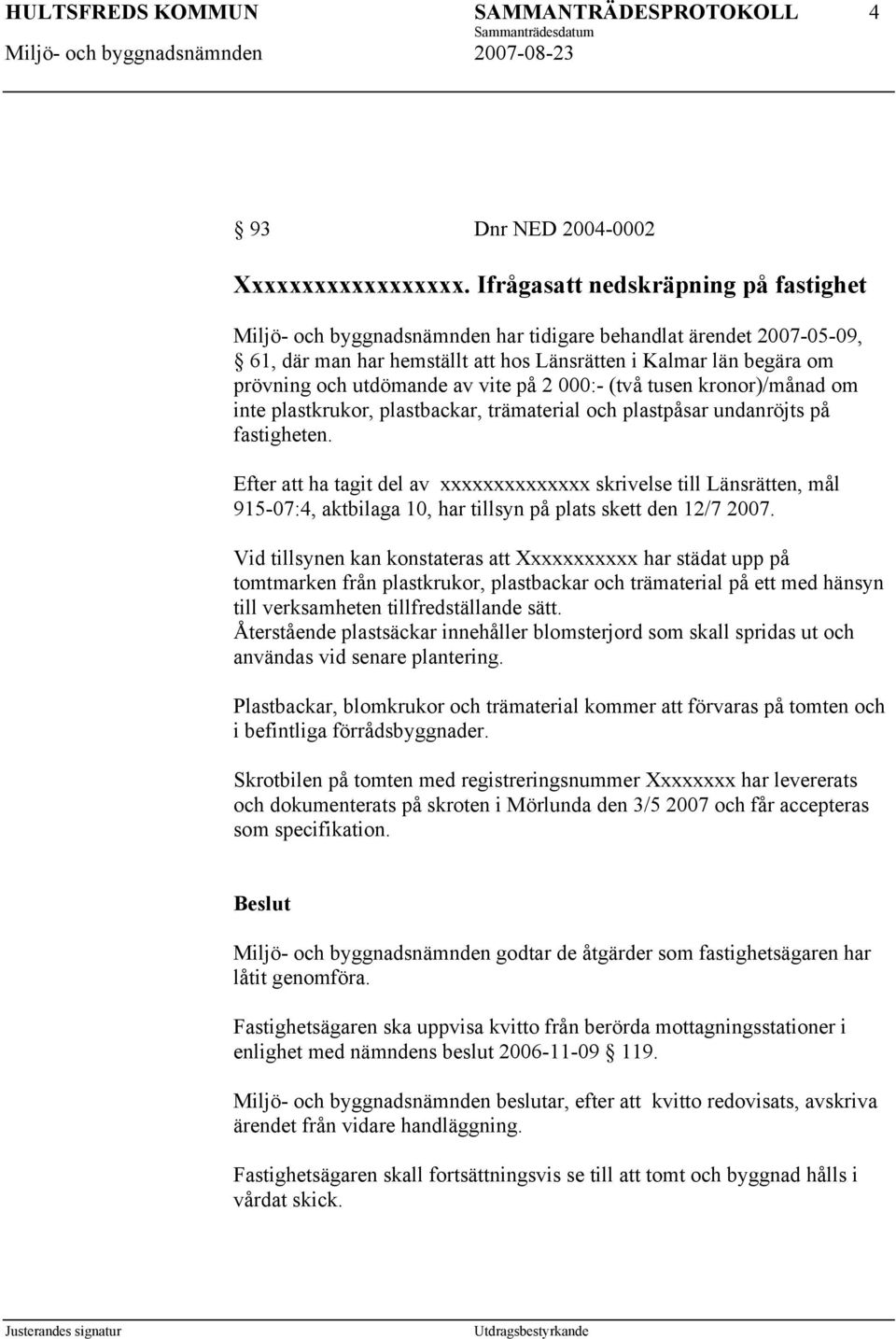 av vite på 2 000:- (två tusen kronor)/månad om inte plastkrukor, plastbackar, trämaterial och plastpåsar undanröjts på fastigheten.