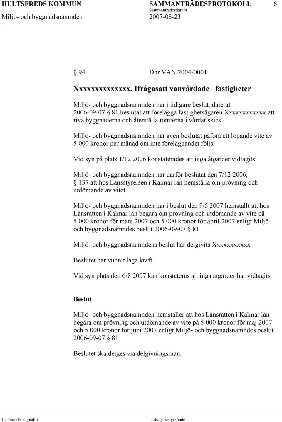 tomterna i vårdat skick. Miljö- och byggnadsnämnden har även beslutat påföra ett löpande vite av 5 000 kronor per månad om inte föreläggandet följs.