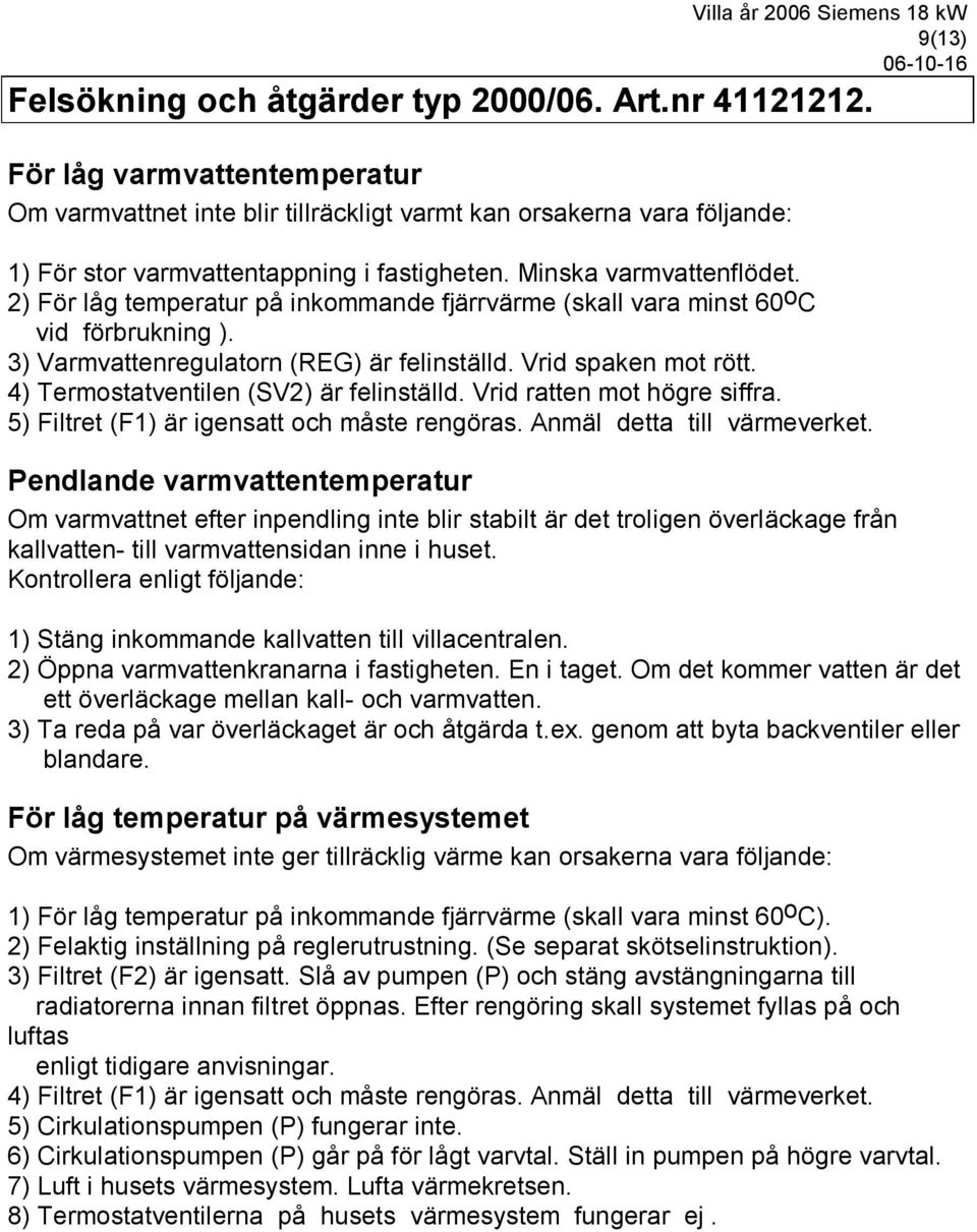 2) För låg temperatur på inkommande fjärrvärme (skall vara minst 60 o C vid förbrukning ). 3) Varmvattenregulatorn (REG) är felinställd. Vrid spaken mot rött.