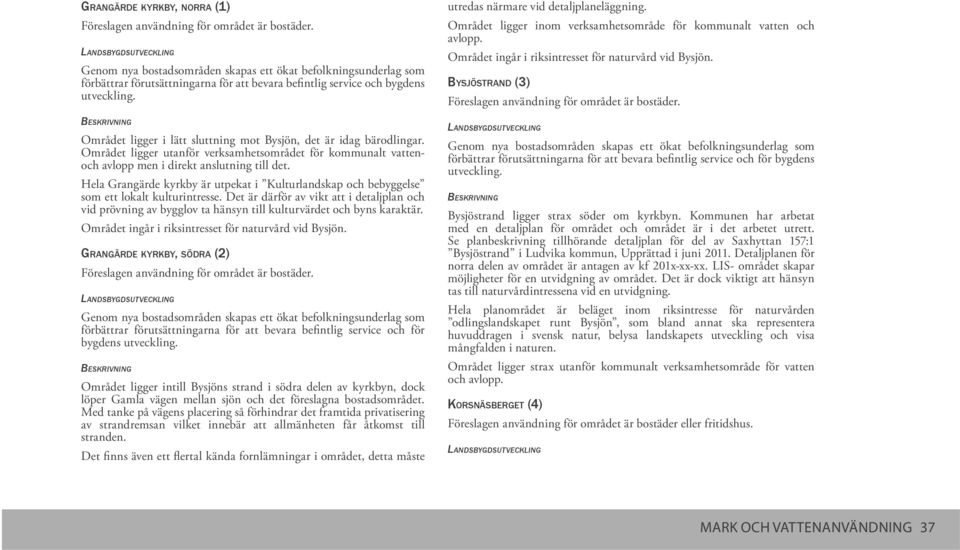 Området ligger i lätt sluttning mot Bysjön, det är idag bärodlingar. Området ligger utanför verksamhetsområdet för kommunalt vattenoch avlopp men i direkt anslutning till det.