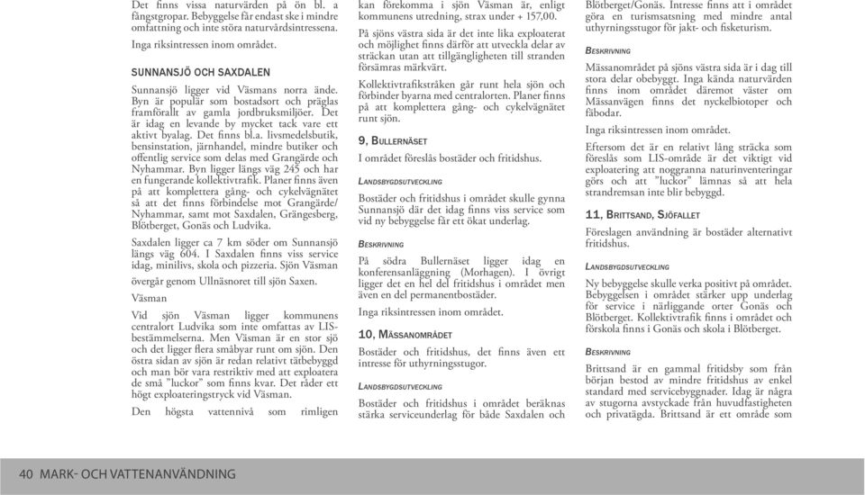 Det är idag en levande by mycket tack vare ett aktivt byalag. Det finns bl.a. livsmedelsbutik, bensinstation, järnhandel, mindre butiker och offentlig service som delas med Grangärde och Nyhammar.