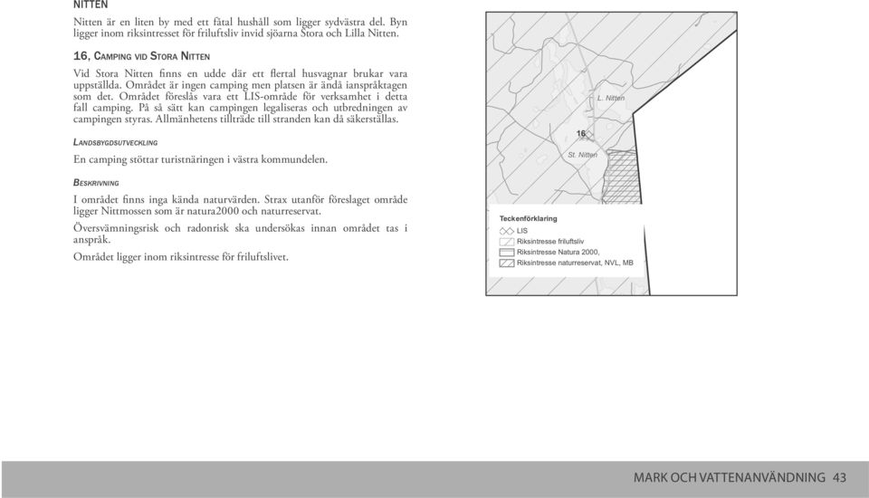 Området föreslås vara ett LIS-område för verksamhet i detta fall camping. På så sätt kan campingen legaliseras och utbredningen av campingen styras.