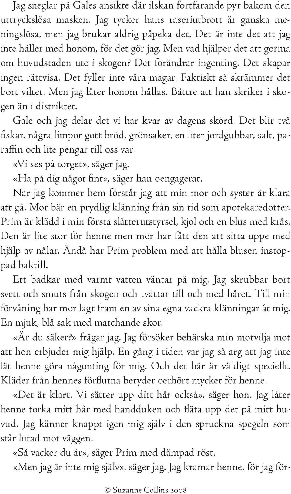 Det fyller inte våra magar. Faktiskt så skrämmer det bort viltet. Men jag låter honom hållas. Bättre att han skriker i skogen än i distriktet. Gale och jag delar det vi har kvar av dagens skörd.