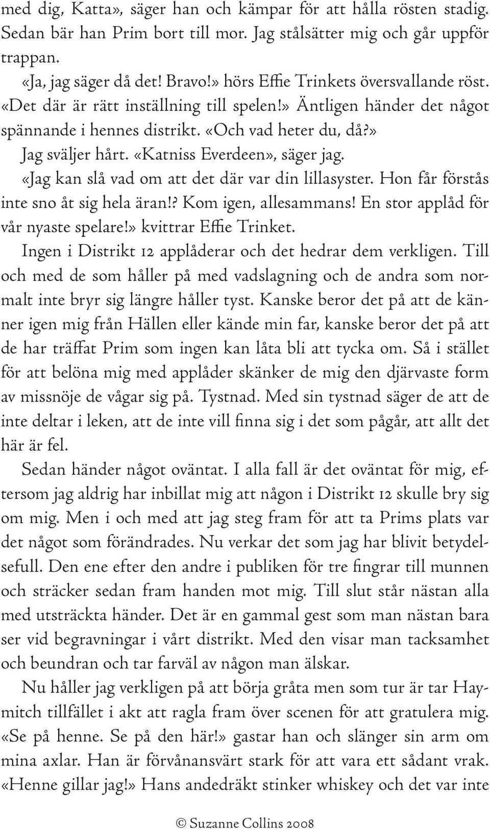 «Katniss Everdeen», säger jag. «Jag kan slå vad om att det där var din lillasyster. Hon får förstås inte sno åt sig hela äran!? Kom igen, allesammans! En stor applåd för vår nyaste spelare!