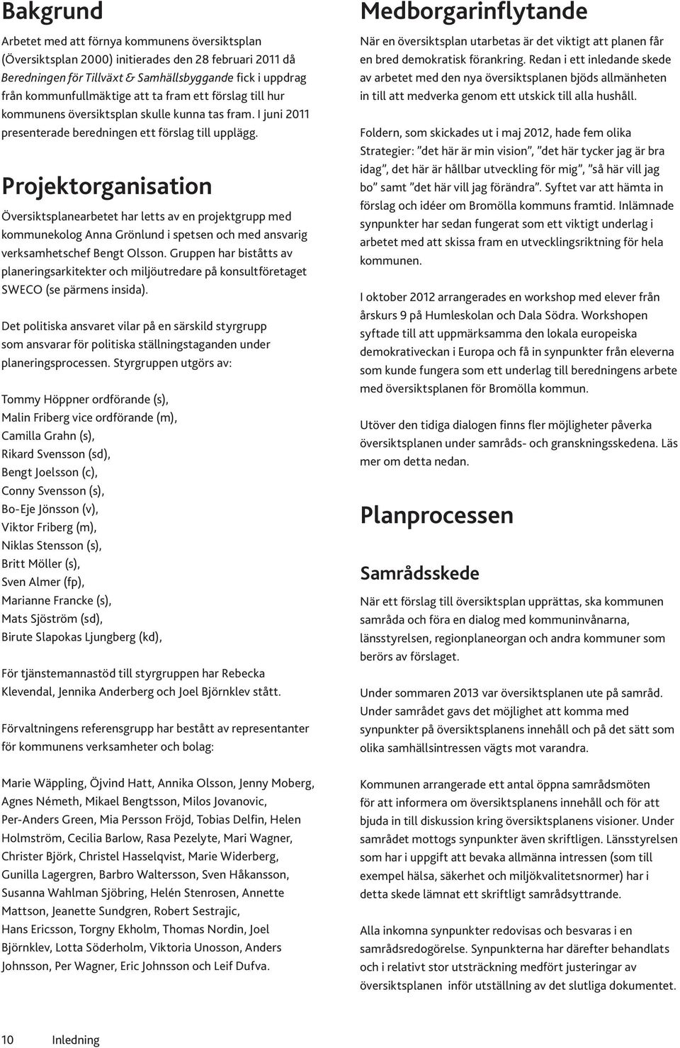 Projektorganisation Översiktsplanearbetet har letts av en projektgrupp med kommunekolog Anna Grönlund i spetsen och med ansvarig verksamhetschef Bengt Olsson.