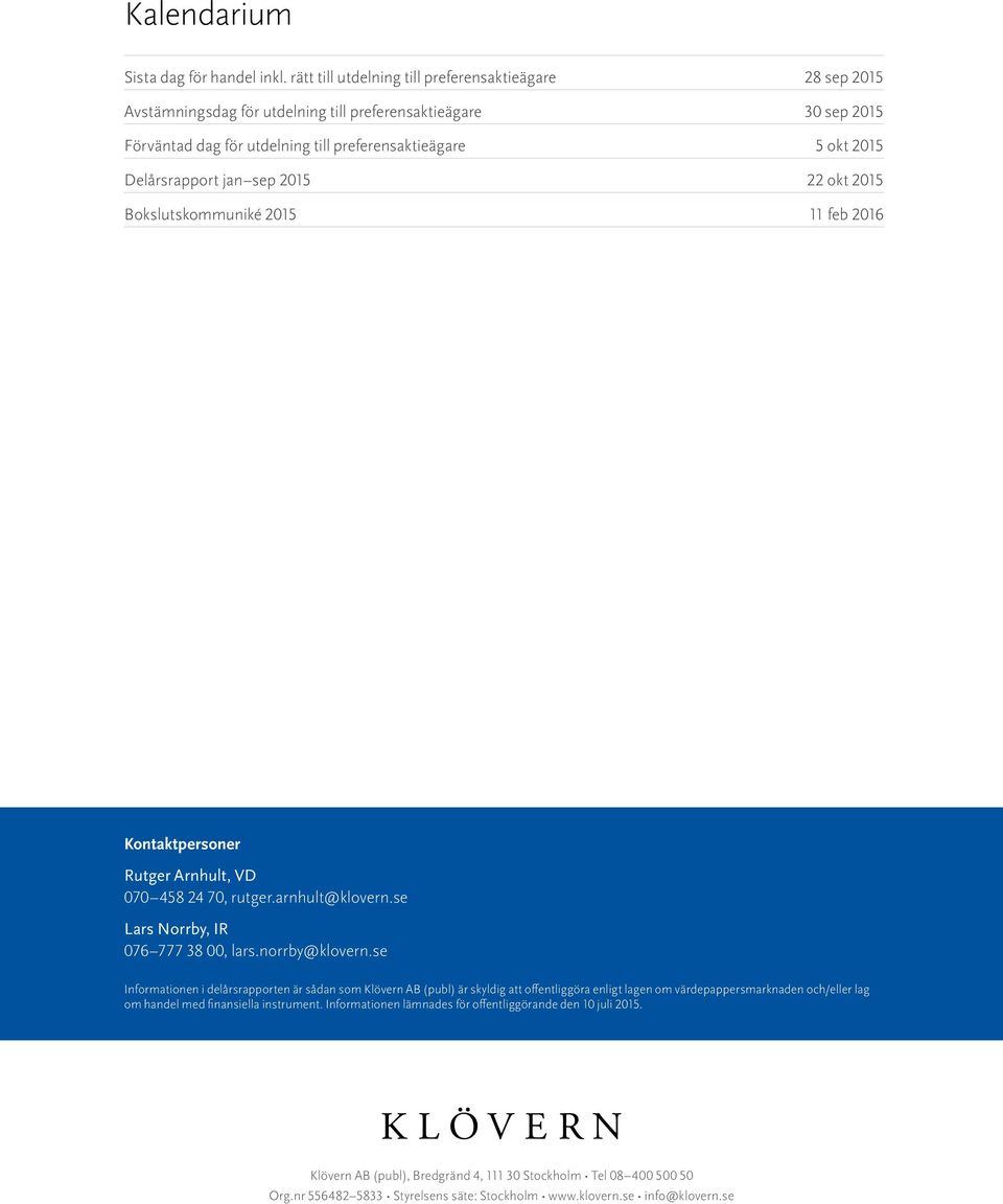 22 okt Bokslutskommuniké 11 feb 2016 Kontaktpersoner Rutger Arnhult, VD 070 458 24 70, rutger.arnhult@klovern.se Lars Norrby, IR 076 777 38 00, lars.norrby@klovern.