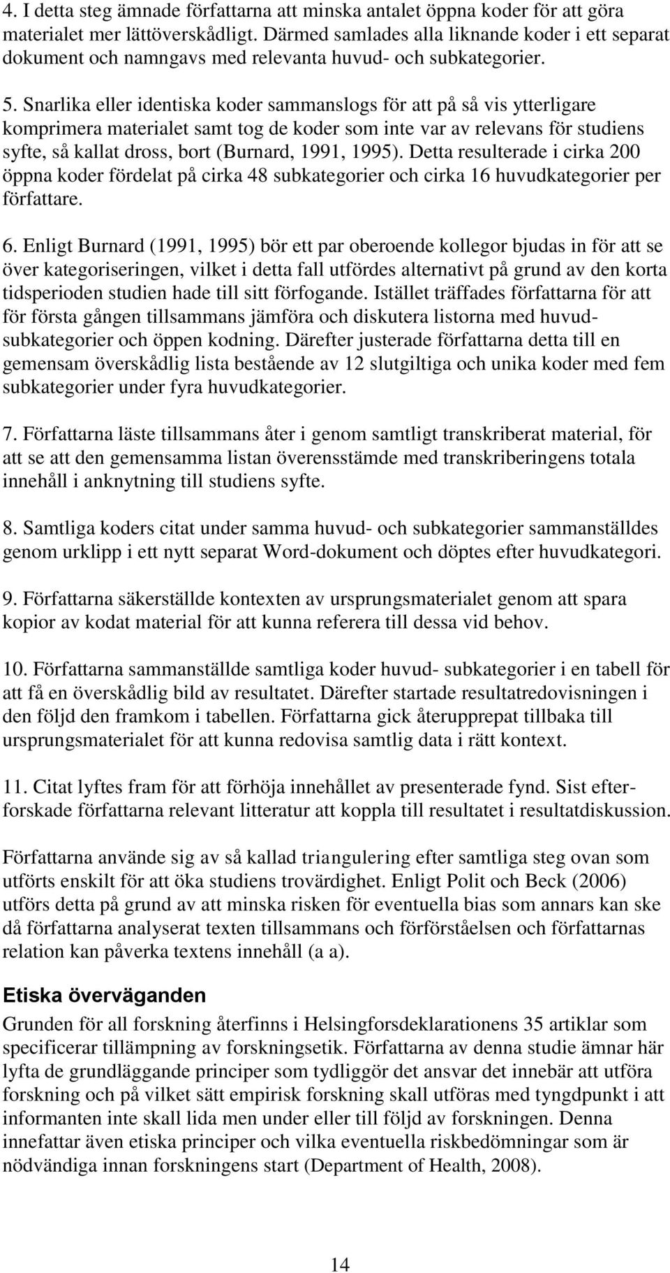 Snarlika eller identiska koder sammanslogs för att på så vis ytterligare komprimera materialet samt tog de koder som inte var av relevans för studiens syfte, så kallat dross, bort (Burnard, 1991,